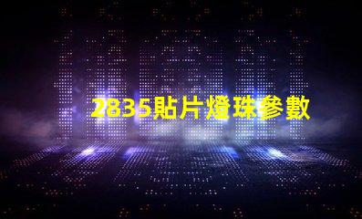 2835貼片燈珠參數 2835貼片燈珠如何區別瓦數